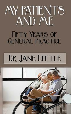 My Patients And Me: Fifty Years of General Practice by Jane Little