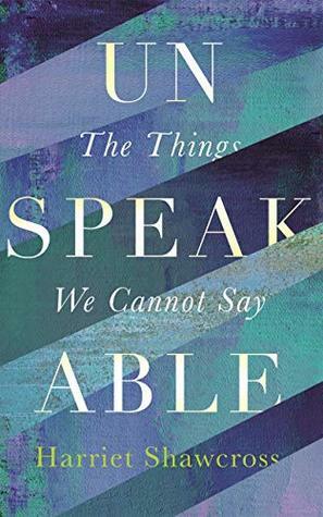 Unspeakable: The Things We Cannot Say by Harriet Shawcross
