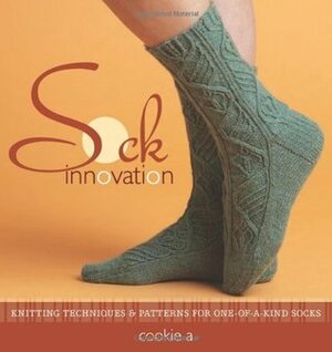 Sock Innovation: Knitting Techniques and Patterns for One-Of-A-Kind Socks by Cookie A.