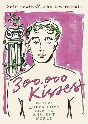 300,000 Kisses: Tales of Queer Love from the Ancient World by Seán Hewitt, Luke Edward Hall