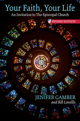 Your Faith, Your Life: An Invitation to the Episcopal Church, Revised Edition by Bill Lewellis, Jenifer Gamber