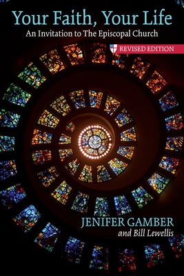 Your Faith, Your Life: An Invitation to the Episcopal Church, Revised Edition by Jenifer Gamber, Bill Lewellis