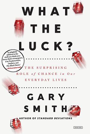 What the Luck?: The Surprising Role of Chance in our Everyday Lives by Gary Smith, Gary Smith