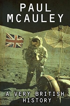 A Very British History: The Best Science Fiction Stories of Paul McAuley, 1985 – 2011 by Paul McAuley