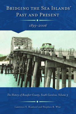 Bridging the Sea Island's Past and Present, 1893-2006: The History of Beaufort County, South Carolina, Volume 3 by Lawrence S. Rowland, Stephen R. Wise