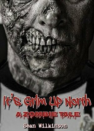 It's Grim Up North: A Zombie Tale (IGUN Book 1) by Sean Wilkinson