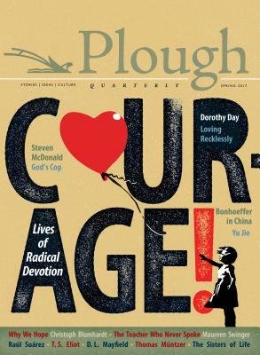 Plough Quarterly No. 12 - Courage: Lives of Radical Devotion by Yu Jie, Raúl Suárez, Julian Peters