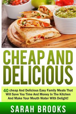 Cheap And Delicious: 40 Cheap And Delicious Easy Family Meals That Will Save You by Sarah Brooks