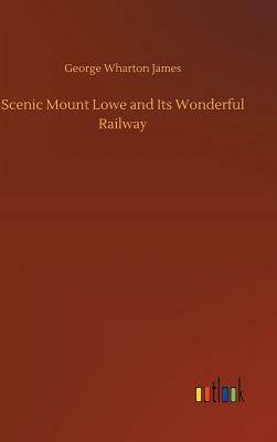 Scenic Mount Lowe and Its Wonderful Railway by George Wharton James