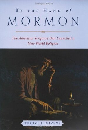 By The Hand Of Mormon: The American Scripture That Launched A New World Religion by Terryl L. Givens