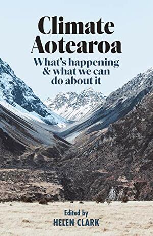 Climate Aotearoa: What's happening & what we can do about it by Helen Clark