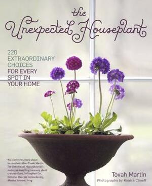 The Unexpected Houseplant: 220 Extraordinary Choices for Every Spot in Your Home by Tovah Martin