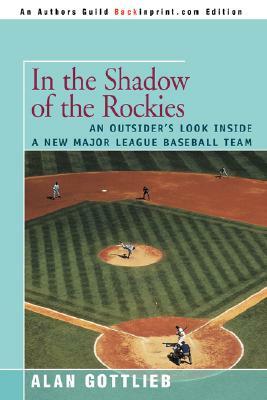 In the Shadow of the Rockies: An Outsider's Look Inside a New Major League Baseball Team by Alan Gottlieb