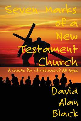 Seven Marks of a New Testament Church: A Guide for Christians of All Ages by David Alan Black