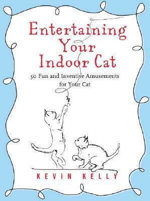 Entertaining Your Indoor Cat: 50 Fun and Inventive Amusements for Your Indoor Cat by Wendy Crowell, Kevin Kelly