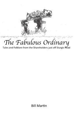 The Fabulous Ordinary: Tales and Folklore from the Shareholders just off Sturgis Road by Bill Martin