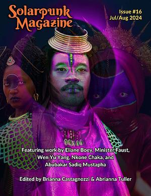 Solarpunk Magazine Issue 16 by Eliane Boey, Abriana Tuller, Minister Faust, Brianna Castagnozzi, Wen Yu Yang, Nkone Chaka