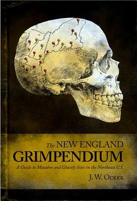 The New England Grimpendium: A Guide to Macabre and Ghastly Sites by J.W. Ocker
