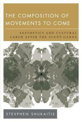 The Composition of Movements to Come: Aesthetics and Cultural Labour After the Avant-Garde by Stevphen Shukaitis
