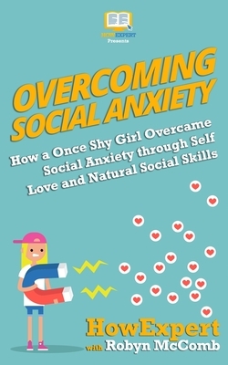 Overcoming Social Anxiety: How a Once Shy Girl Overcame Social Anxiety through Self Love and Natural Social Skills by Robyn McComb, Howexpert