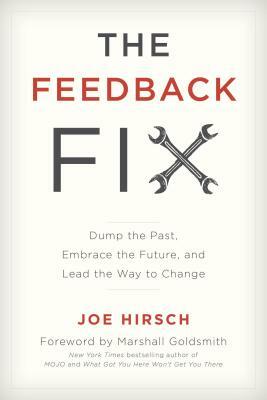 The Feedback Fix: Dump the Past, Embrace the Future, and Lead the Way to Change by Joe Hirsch