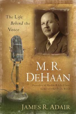 M. R. DeHaan: The Life Behind the Voice by James Adair