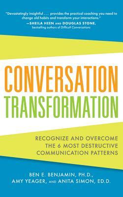 Conversation Transformation: Recognize and Overcome the 6 Most Destructive Communication Patterns by Anita Simon, Amy Yeager, Ben E. Benjamin