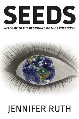 Seeds: Welcome To The Beginning Of The Apocalypse by Jennifer Ruth