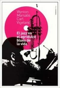 El Jazz en el Agridulce Blues de la Vida = Jazz in the Bittersweet Blues of Life by Carl Vigeland, Wynton Marsalis