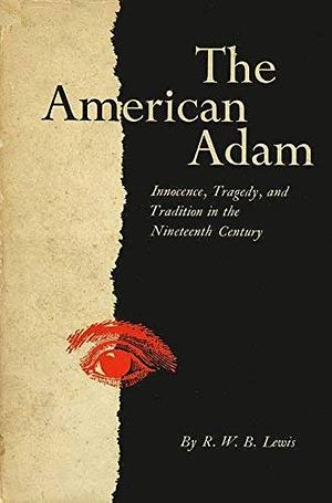 The American Adam: Innocence, Tragedy, and Tradition in the Nineteenth Century by R.W.B. Lewis, R.W.B. Lewis