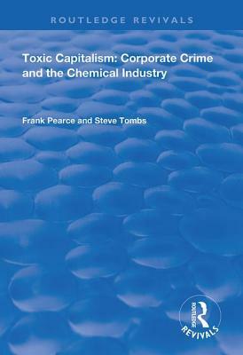 Toxic Capitalism: Corporate Crime and the Chemical Industry by Steve Tombs, Frank Pearce