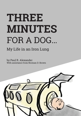 Three Minutes for a Dog: My Life in an Iron Lung by Paul R. Alexander