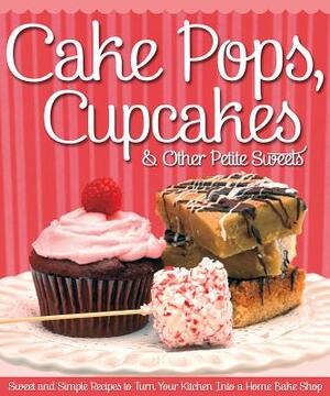 Cake Pops, Cupcakes & Other Petite Sweets: Sweet and Simple Recipes to Turn Your Kitchen Into a Home Bake Shop by Peg Couch