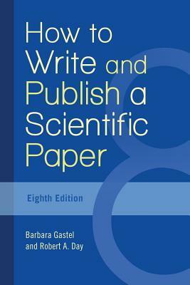 How to Write and Publish a Scientific Paper by Robert A. Day, Barbara Gastel