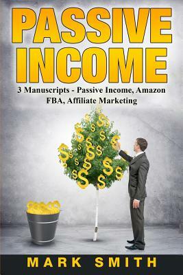 Passive Income: 3 Manuscripts - Passive Income, Affiliate Marketing, Amazon Fba by Mark Smith