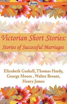 Victorian Short Stories: Stories of Successful Marriages by Elizabeth Gaskell, Walter Besant, Henry James, Thomas Hardy, George Moore