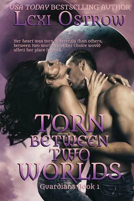 Torn Between Two Worlds: Guardians Book 1 by Lexi Ostrow