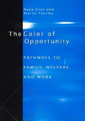 The Color of Opportunity: Pathways to Family, Welfare, and Work by Marta Tienda, Haya Stier