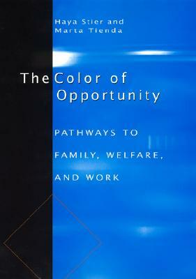 The Color of Opportunity: Pathways to Family, Welfare, and Work by Haya Stier, Marta Tienda