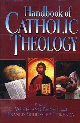 Handbook of Catholic Theology by Wolfgang Beinert, Francis Schussler Fiorenza, Beinert
