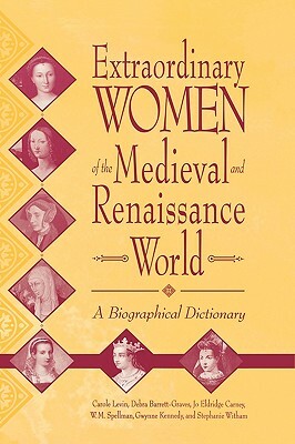 Extraordinary Women of the Medieval and Renaissance World: A Biographical Dictionary by Jo Carney, Debra Barrett-Graves, Gwynne Kennedy