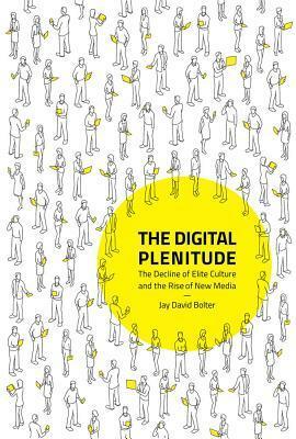 The Digital Plenitude: The Decline of Elite Culture and the Rise of New Media by Jay David Bolter