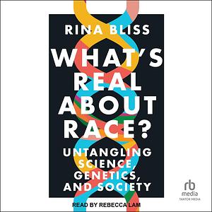 What's Real About Race?: Untangling Science, Genetics, and Society by Rina Bliss