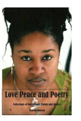 Love Peace and Poetry: Poems and Motivational Quotes by Sharon a. Johnston, Sharon Johnston