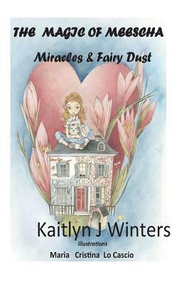 Magic of Meescha: Miracles & Fairy Dust by Kaitlyn J. Winters