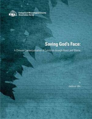 Saving God's Face: A Chinese Contextualization of Salvation through Honor and Shame by Jackson Wu