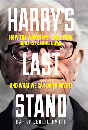 Harry's Last Stand: How the world my generation built is falling down, and what we can do to save it by Harry Leslie Smith