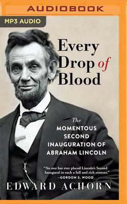 Every Drop of Blood: Hatred and Healing at Lincoln's Second Inauguration by Edward Achorn