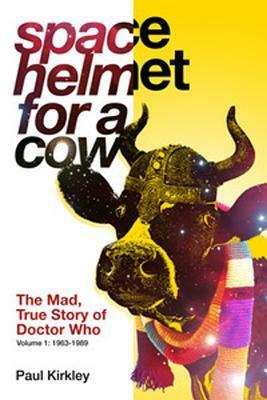 Space Helmet for a Cow: The Mad, True Story of Doctor Who by Paul Kirkley, Lars Pearson