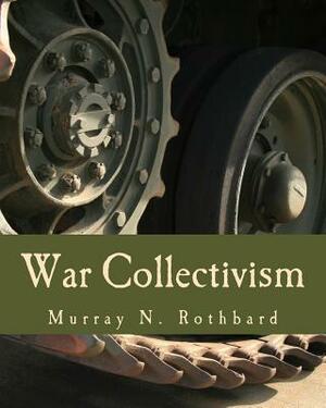 War Collectivism (Large Print Edition): Power, Business, and the Intellectual Class in World War I by Murray N. Rothbard